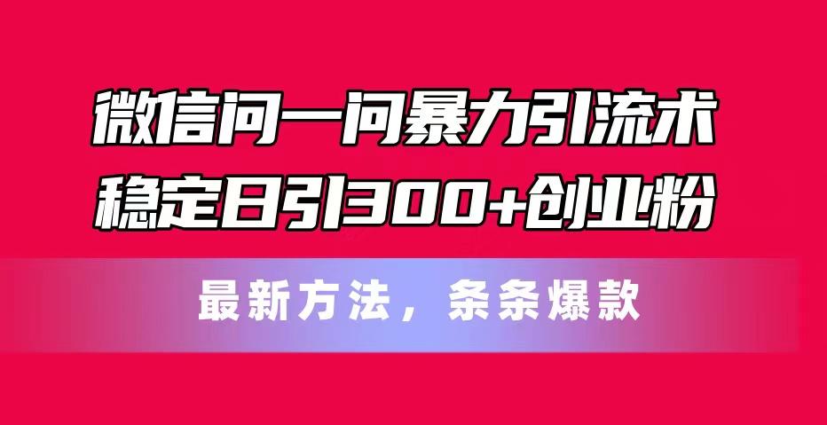 微信问一问暴力引流术，稳定日引300+创业粉，最新方法，条条爆款-腾渊论坛
