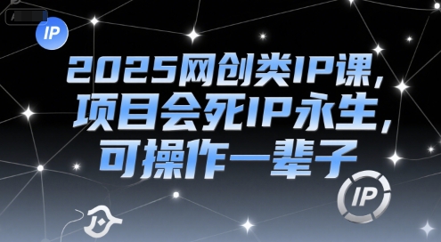2025网创类IP课，项目会死IP永生，可操作一辈子-腾渊网创