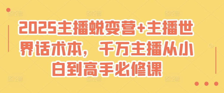 2025主播蜕变营+主播世界话术本，千万主播从小白到高手必修课-腾渊网创