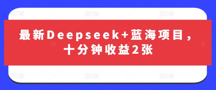 最新Deepseek+蓝海项目，十分钟收益2张-腾渊网创