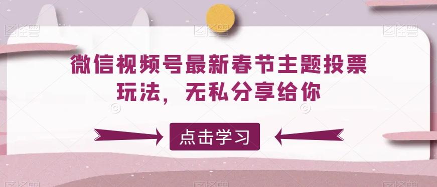 微信视频号最新春节主题投票玩法，无私分享给你【揭秘】-腾渊网创