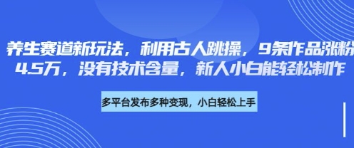 养生赛道新玩法，利用古人跳操，9条作品涨粉4.5W，没有技术含量，新人小白能轻松制作-腾渊论坛