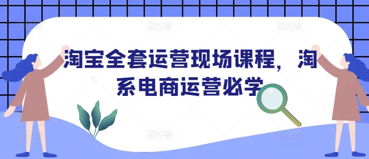 淘宝全套运营现场课程，淘系电商运营必学-腾渊网创