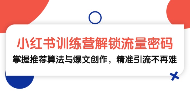 小红书训练营解锁流量密码，掌握推荐算法与爆文创作，精准引流不再难-腾渊论坛
