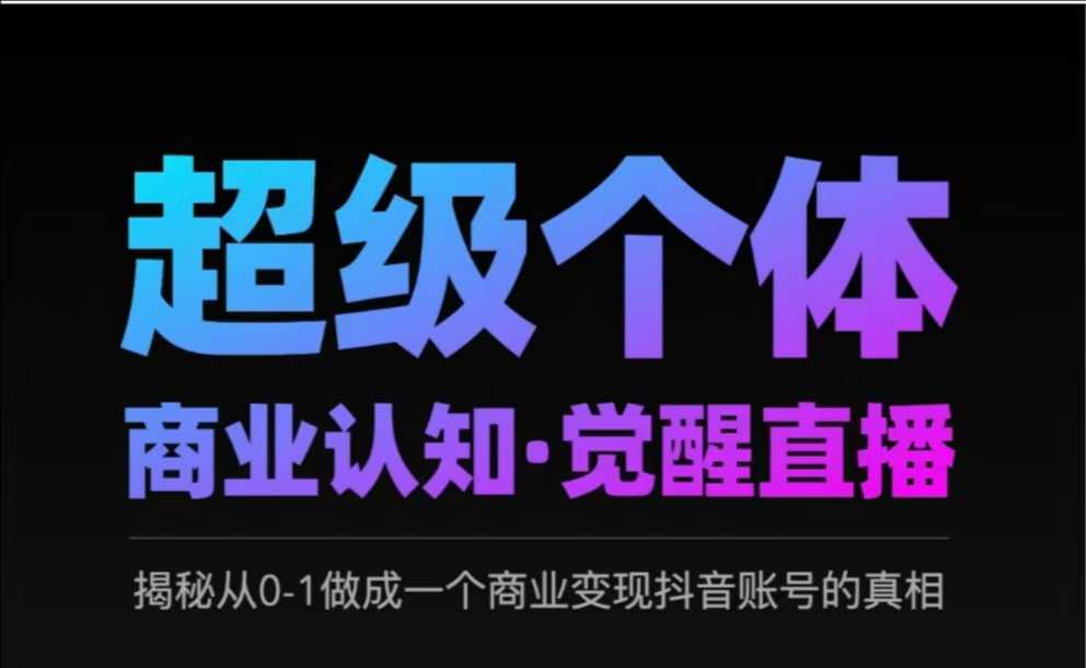 2025超级个体商业认知·觉醒直播，揭秘从0-1做成一个商业变现抖音账号的真相-腾渊网创