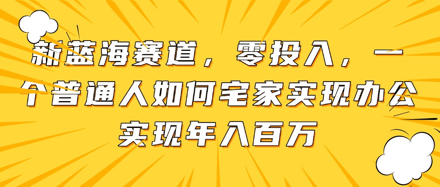 新蓝海赛道，零投入，一个普通人如何宅家办公实现年入百万-腾渊论坛