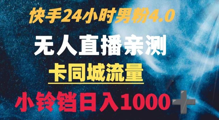 快手24小时无人直播男粉4.0玩法+卡同城流量小铃铛日入1000+-腾渊网创