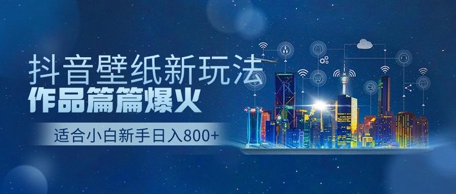 抖音壁纸号新玩法，一个作品只需要5分钟，条条爆款日收益1000＋-腾渊网创