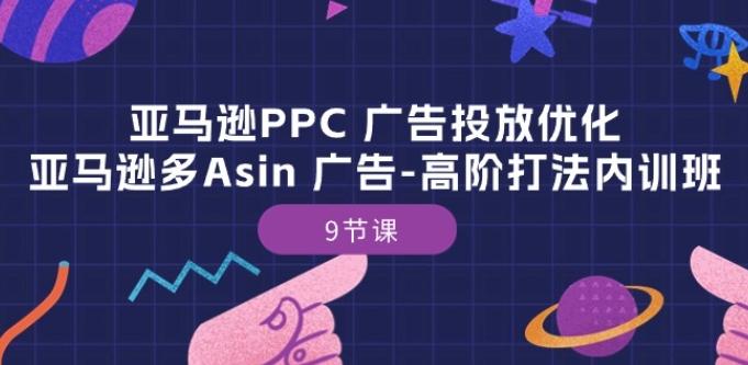 亚马逊PPC 广告投放优化：亚马逊多Asin 广告-高阶打法内训班-9节课-腾渊网创