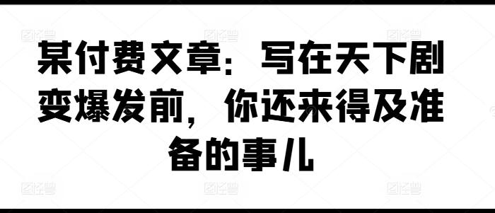 某付费文章：写在天下剧变爆发前，你还来得及准备的事儿-腾渊论坛