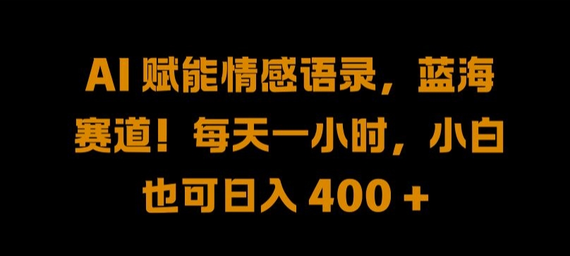 AI 赋能情感语录，蓝海赛道!每天一小时，小白也可日入 400 + 【揭秘】-腾渊网创