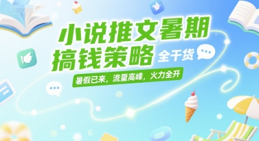 小说推文暑期搞钱策略，全干货，暑假已来，流量高峰，火力全开-腾渊网创