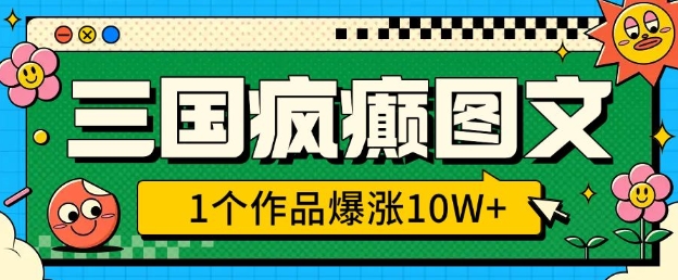 三国疯癫图文，1个作品爆涨10W+，3分钟教会你，趁着风口无脑冲(附详细教学)-腾渊网创
