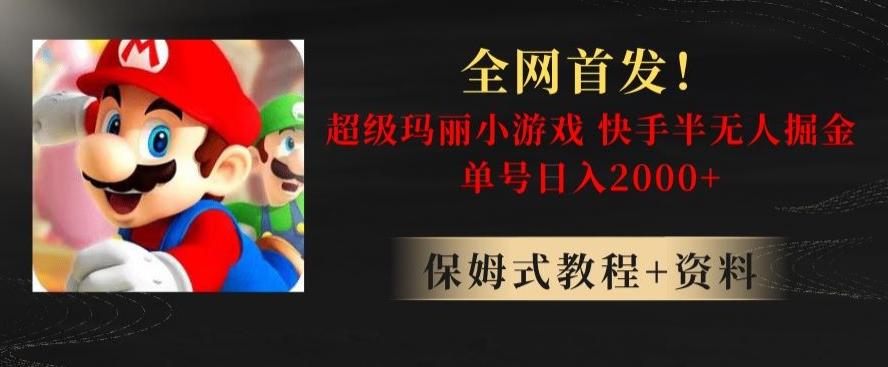 全网首发！快手半无人掘金，超级玛丽怀旧小游戏.单号轻松日入2000+【揭秘】-腾渊网创