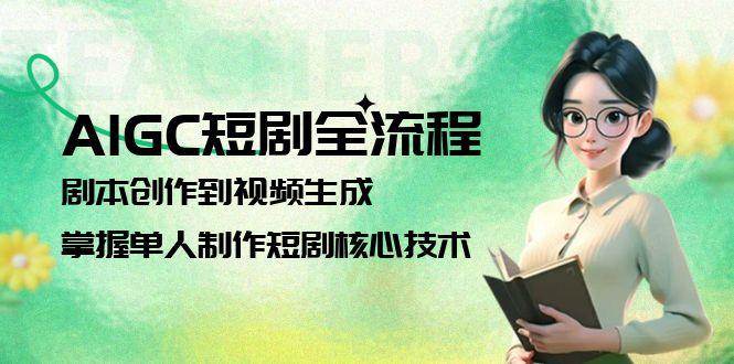 AIGC短剧全流程：剧本创作到视频生成，掌握单人制作短剧核心技术-腾渊论坛