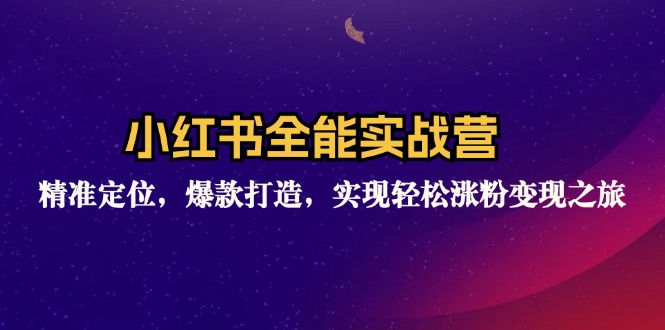 小红书全能实战营：精准定位，爆款打造，实现轻松涨粉变现之旅-腾渊网创