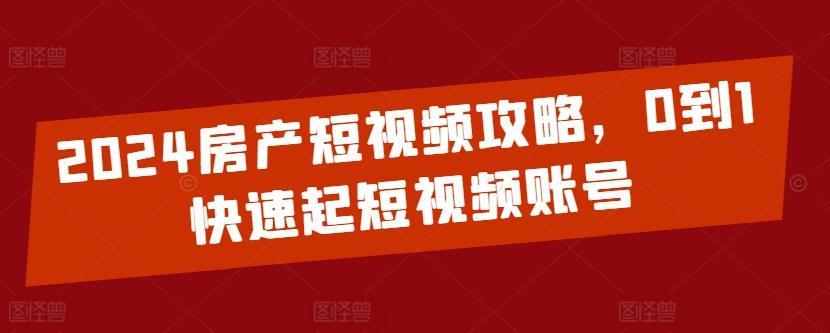 2024房产短视频攻略，0到1快速起短视频账号-腾渊网创