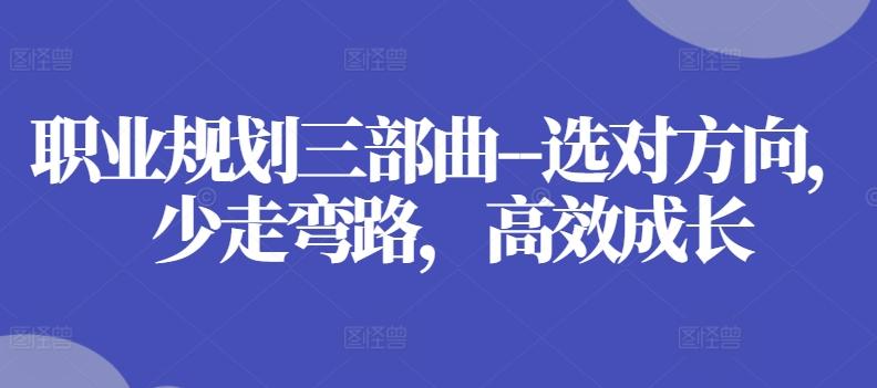 职业规划三部曲--选对方向，少走弯路，高效成长-腾渊网创