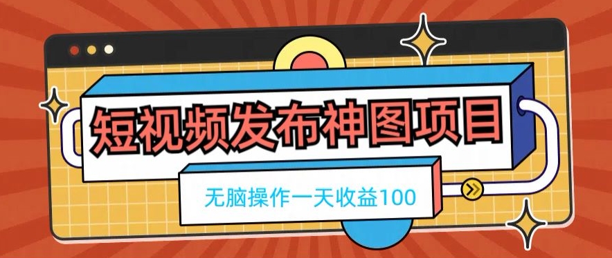 短视频发布神图项目，无脑操作，一天收益100-腾渊网创