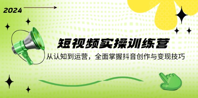 短视频实操训练营：从认知到运营，全面掌握抖音创作与变现技巧-腾渊网创
