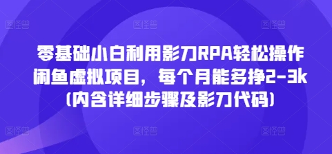 零基础小白利用影刀RPA轻松操作闲鱼虚拟项目，每个月能多挣2-3k(内含详细步骤及影刀代码)-腾渊网创