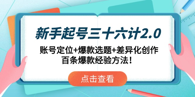 新手起号三十六计2.0：账号定位+爆款选题+差异化创作，百条爆款经验方法！-腾渊论坛