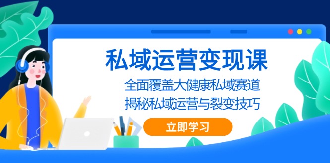 私域 运营变现课，全面覆盖大健康私域赛道，揭秘私域 运营与裂变技巧-腾渊网创