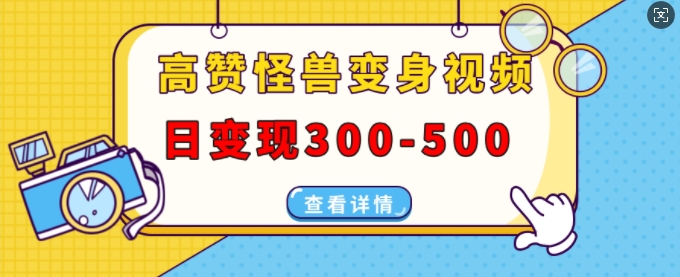 高赞怪兽变身视频制作，日变现300-500，多平台发布(抖音、视频号、小红书)-腾渊网创