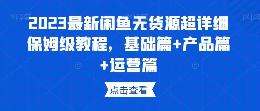 2023最新闲鱼无货源超详细保姆级教程，基础篇+产品篇+运营篇-腾渊论坛