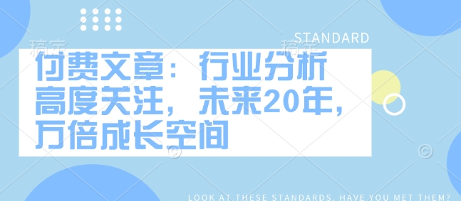 付费文章：行业分析 高度关注，未来20年，万倍成长空间-腾渊网创