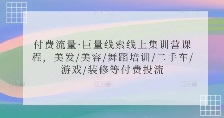付费流量·巨量线索线上集训营课程，美发/美容/舞蹈培训/二手车/游戏/装修等付费投流-腾渊论坛