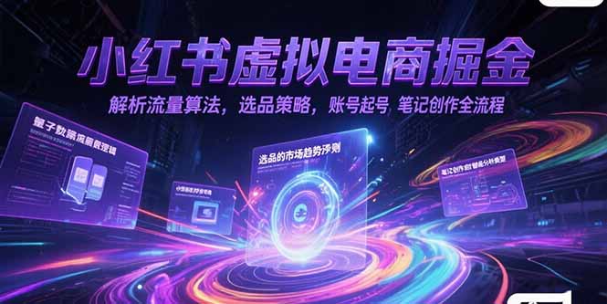 小红书虚拟电商掘金，解析流量算法，选品策略，账号起号，笔记创作全流程-腾渊网创