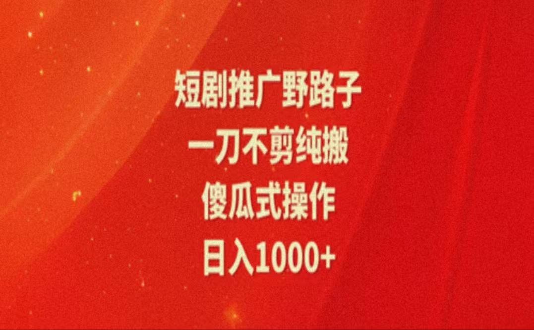 暑假风口项目，短剧推广全新玩法，一刀不剪纯搬运，轻松日入1000+-腾渊网创