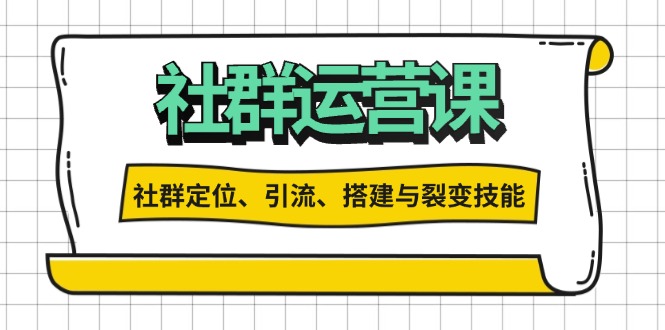 社群运营打卡计划：解锁社群定位、引流、搭建与裂变技能-腾渊网创
