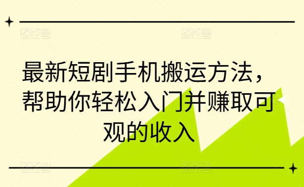 最新短剧手机搬运方法，帮助你轻松入门并赚取可观的收入-腾渊网创