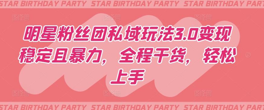 明星粉丝团私域玩法3.0变现稳定且暴力，全程干货，轻松上手【揭秘】-腾渊网创