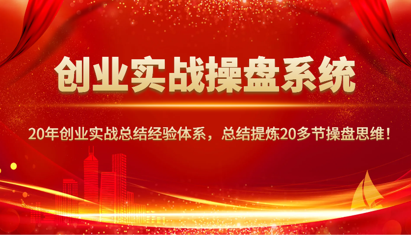 创业实战操盘系统，20年创业实战总结经验体系，总结提炼20多节操盘思维！-腾渊论坛