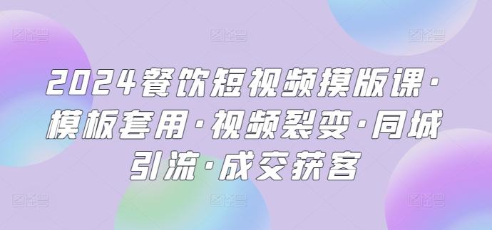 2024餐饮短视频摸版课·模板套用·视频裂变·同城引流·成交获客-腾渊网创