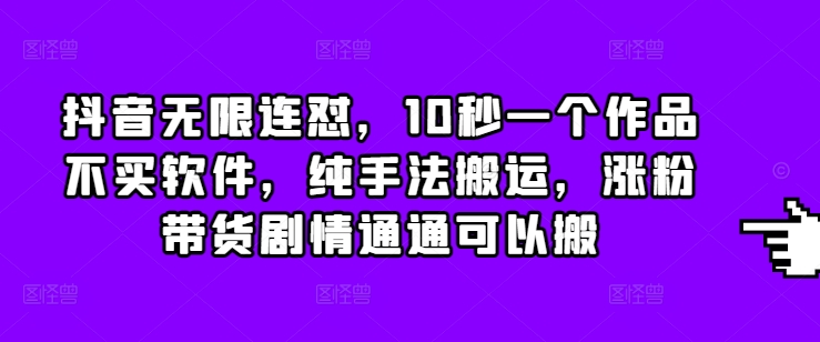 抖音无限连怼，10秒一个作品不买软件，纯手法搬运，涨粉带货剧情通通可以搬-腾渊网创
