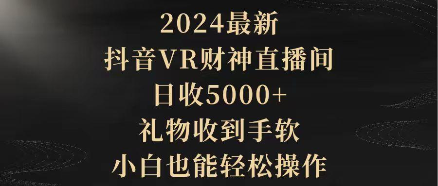 (9595期)2024最新，抖音VR财神直播间，日收5000+，礼物收到手软，小白也能轻松操作-腾渊网创