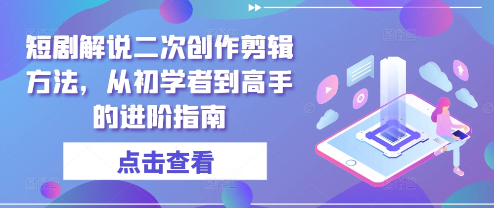 短剧解说二次创作剪辑方法，从初学者到高手的进阶指南-腾渊网创