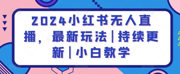 2024小红书无人直播，最新玩法|持续更新|小白教学-腾渊网创