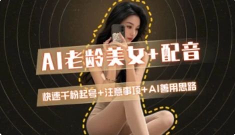 AI老龄美女涨粉+变现_快速千粉起号思路-腾渊网创