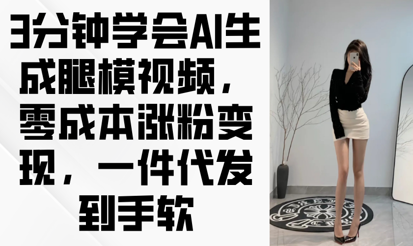 3分钟学会AI生成腿模视频，零成本涨粉变现，一件代发到手软-腾渊网创