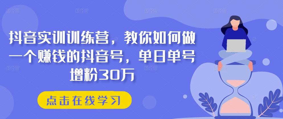 抖音实训训练营，教你如何做一个赚钱的抖音号，单日单号增粉30万-腾渊网创