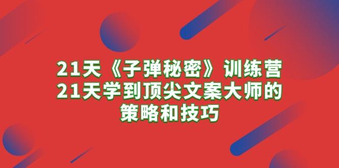 21天《子弹秘密》训练营，21天学到顶尖文案大师的策略和技巧-腾渊论坛