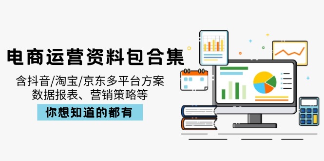电商运营资料包合集，含抖音/淘宝/京东多平台方案，数据报表、营销策略等-腾渊网创
