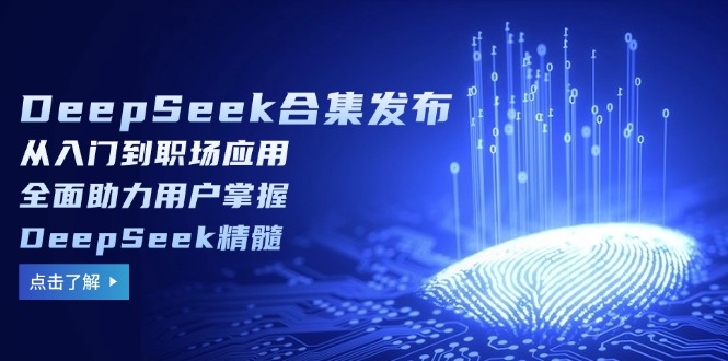 DeepSeek合集发布，从入门到职场应用，全面助力用户掌握DeepSeek精髓-腾渊网创