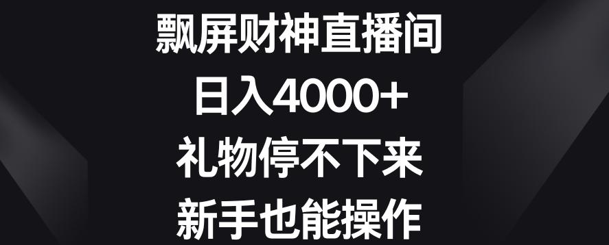 飘屏财神直播间，日入4000+，礼物停不下来，新手也能操作【揭秘】-腾渊论坛