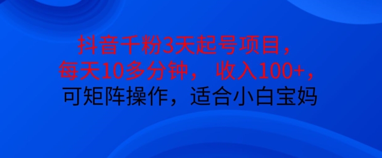 抖音干粉3天起号项目，每天10多分钟，收入100+，可矩阵操作，适合小白宝妈-腾渊网创
